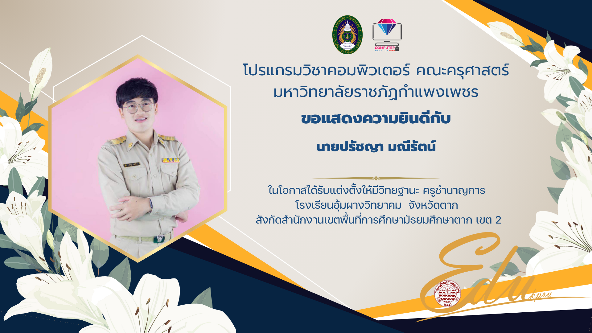 โปรแกรมวิชาคอมพิวเตอร์ คณะครุศาสตร์มหาวิทยาลัยราชภัฏกำแพงเพชรขอแสดงความยินดีกับนายปรัชญา มณีรัตน์ในโอกาสได้รับแต่งตั้งให้มีวิทยฐานะ ครูชำนาญการ  โรงเรียนอุ้มผางวิทยาคม  จังหวัดตาก  สังกัดสำนักงานเขตพื้นที่การศึกษามัธยมศึกษาตาก เขต 2